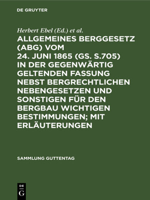 cover image of Allgemeines Berggesetz (ABG) vom 24. Juni 1865 (GS. S.705) in der gegenwärtig geltenden Fassung nebst bergrechtlichen Nebengesetzen und sonstigen für den Bergbau wichtigen Bestimmungen; mit Erläuterungen
